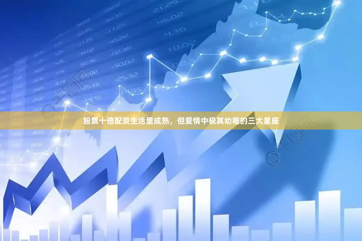 股票十倍配资生活里成熟，但爱情中极其幼稚的三大星座
