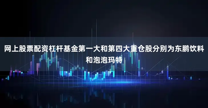 网上股票配资杠杆基金第一大和第四大重仓股分别为东鹏饮料和泡泡玛特