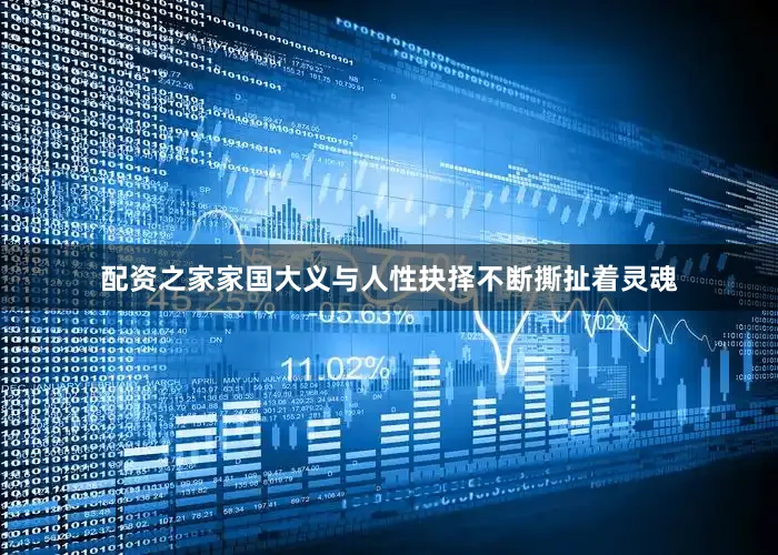 配资之家家国大义与人性抉择不断撕扯着灵魂