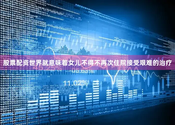 股票配资世界就意味着女儿不得不再次住院接受艰难的治疗
