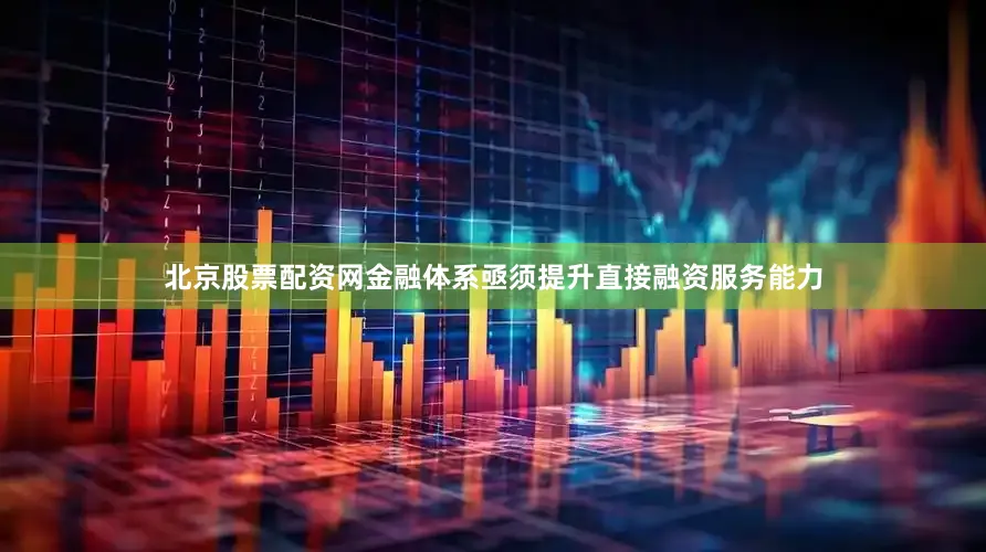 北京股票配资网金融体系亟须提升直接融资服务能力