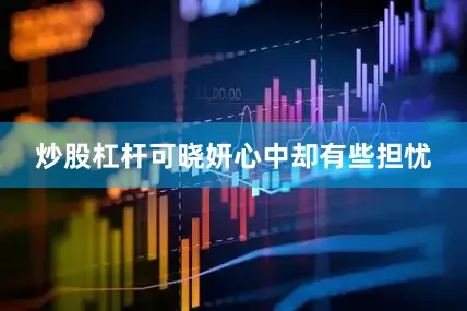 炒股杠杆可晓妍心中却有些担忧