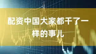 配资中国大家都干了一样的事儿