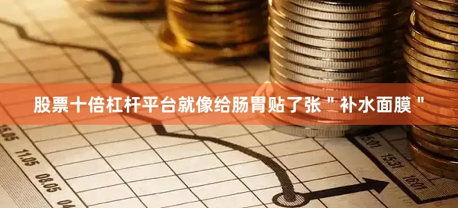 股票十倍杠杆平台就像给肠胃贴了张＂补水面膜＂