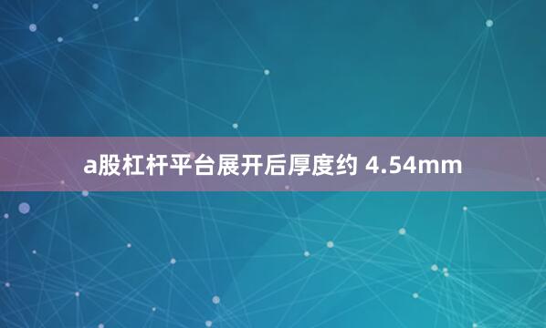 a股杠杆平台展开后厚度约 4.54mm