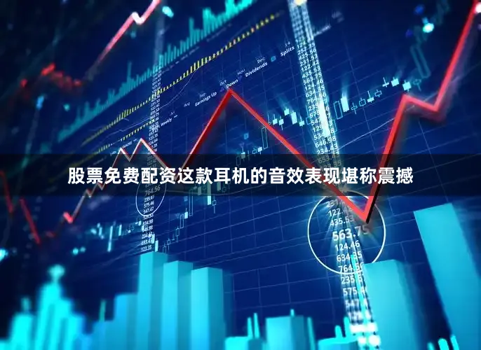股票免费配资这款耳机的音效表现堪称震撼