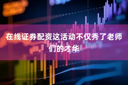 在线证券配资这活动不仅秀了老师们的才华