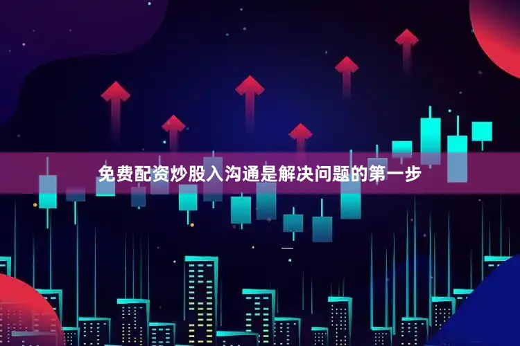 免费配资炒股入沟通是解决问题的第一步