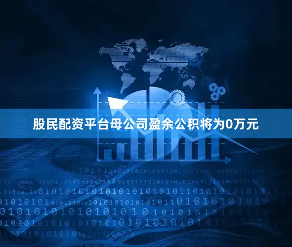 股民配资平台母公司盈余公积将为0万元