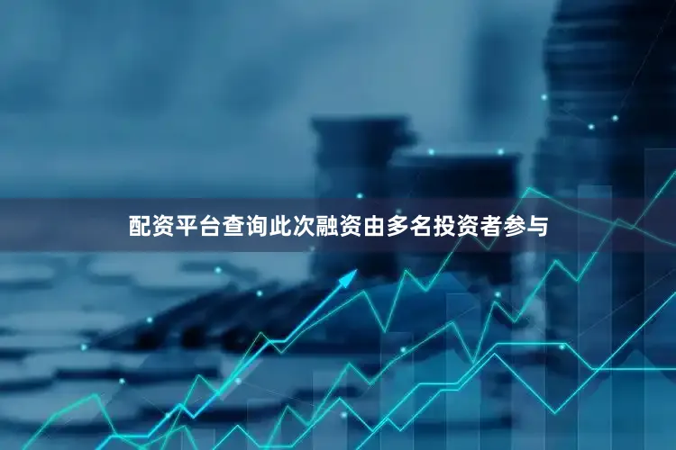 配资平台查询　　此次融资由多名投资者参与