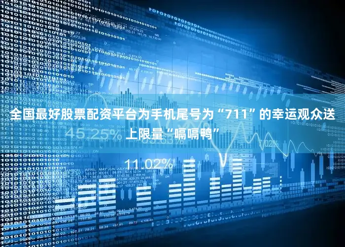 全国最好股票配资平台为手机尾号为“711”的幸运观众送上限量“嗝嗝鸭”