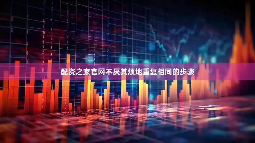 配资之家官网不厌其烦地重复相同的步骤