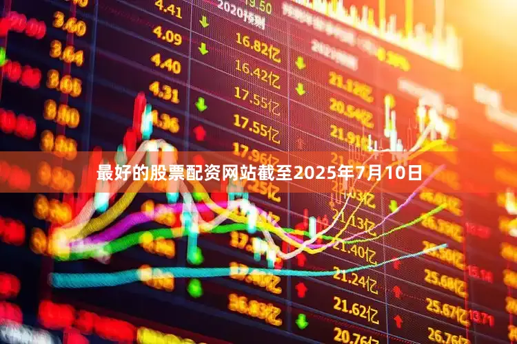 最好的股票配资网站截至2025年7月10日
