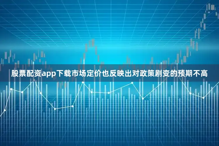 股票配资app下载市场定价也反映出对政策剧变的预期不高