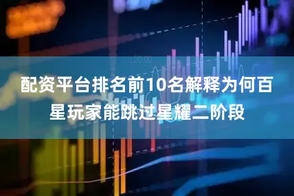 配资平台排名前10名解释为何百星玩家能跳过星耀二阶段