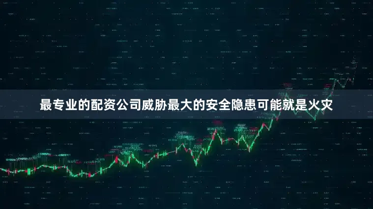 最专业的配资公司威胁最大的安全隐患可能就是火灾