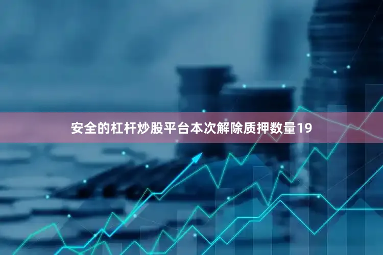安全的杠杆炒股平台本次解除质押数量19