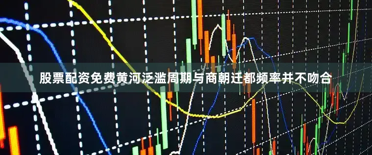 股票配资免费黄河泛滥周期与商朝迁都频率并不吻合