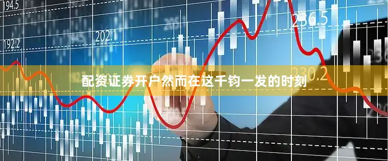 配资证券开户然而在这千钧一发的时刻