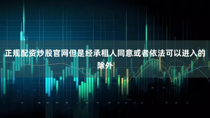 正规配资炒股官网但是经承租人同意或者依法可以进入的除外