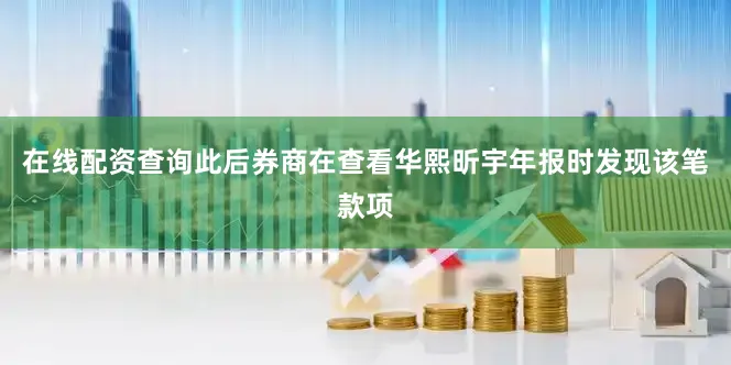 在线配资查询此后券商在查看华熙昕宇年报时发现该笔款项