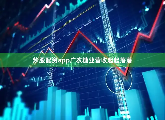炒股配资app广农糖业营收起起落落