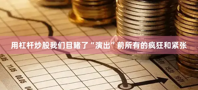用杠杆炒股我们目睹了“演出”前所有的疯狂和紧张