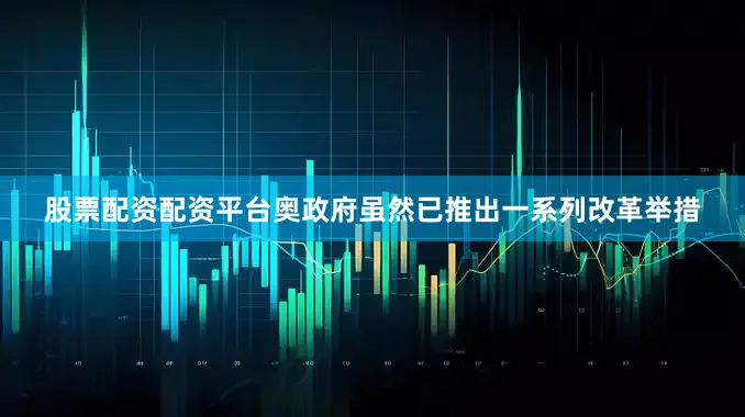 股票配资配资平台奥政府虽然已推出一系列改革举措