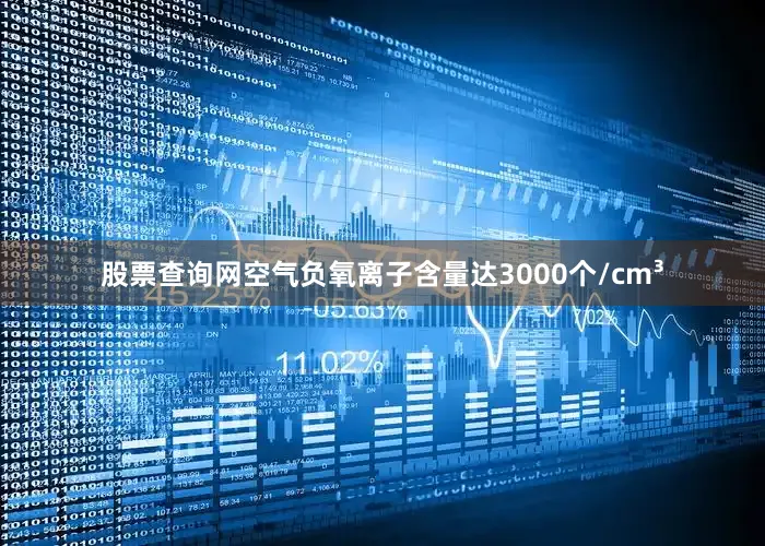 股票查询网空气负氧离子含量达3000个/cm³
