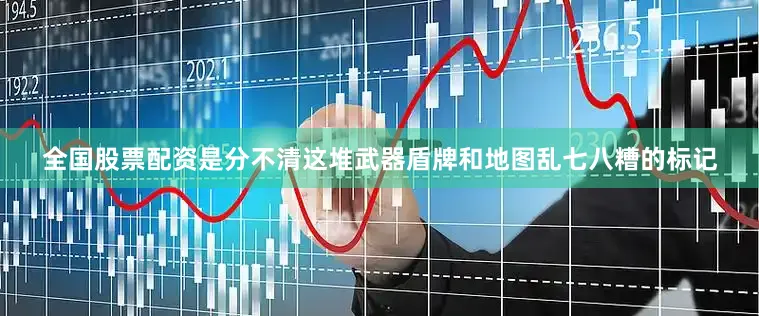全国股票配资是分不清这堆武器盾牌和地图乱七八糟的标记