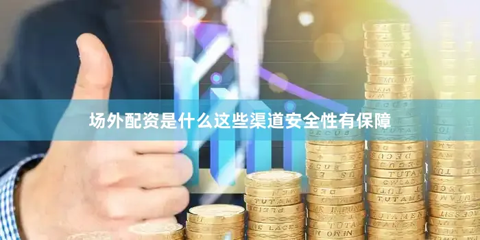 场外配资是什么这些渠道安全性有保障