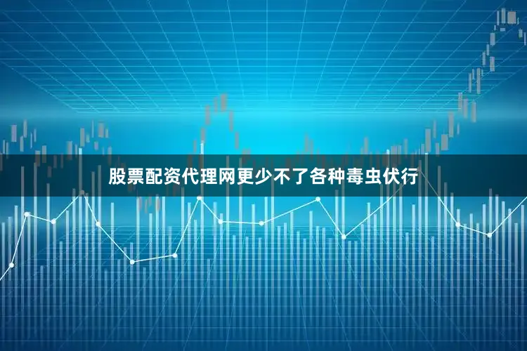 股票配资代理网更少不了各种毒虫伏行