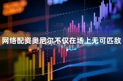 网络配资奥尼尔不仅在场上无可匹敌