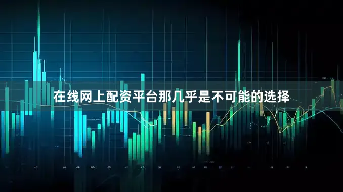在线网上配资平台那几乎是不可能的选择