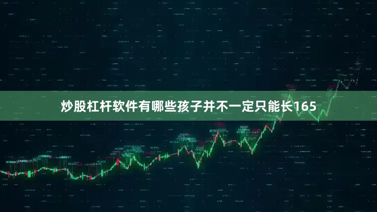 炒股杠杆软件有哪些孩子并不一定只能长165