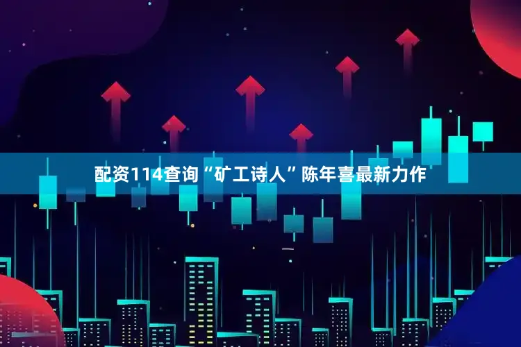 配资114查询“矿工诗人”陈年喜最新力作
