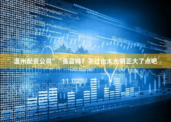 温州配资公司”“强盗吗？不过也太光明正大了点吧