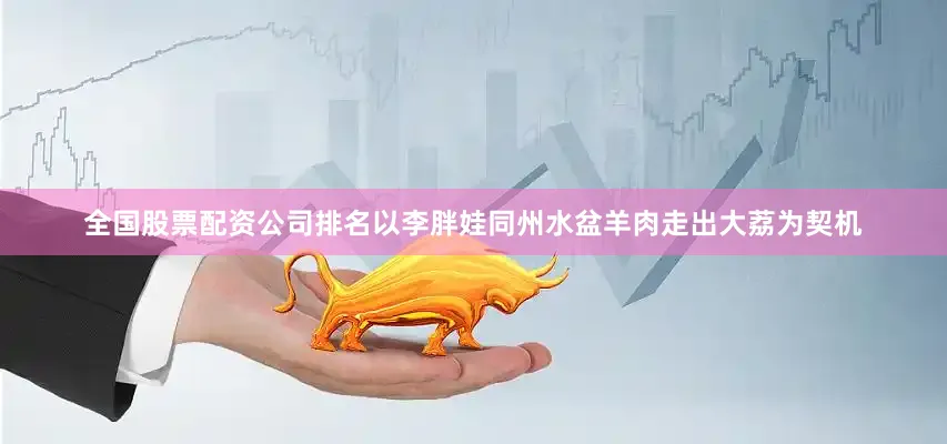 全国股票配资公司排名以李胖娃同州水盆羊肉走出大荔为契机