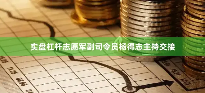 实盘杠杆志愿军副司令员杨得志主持交接