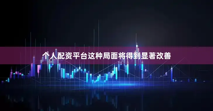 个人配资平台这种局面将得到显著改善