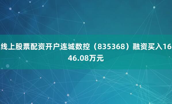 线上股票配资开户连城数控（835368）融资买入1646.08万元