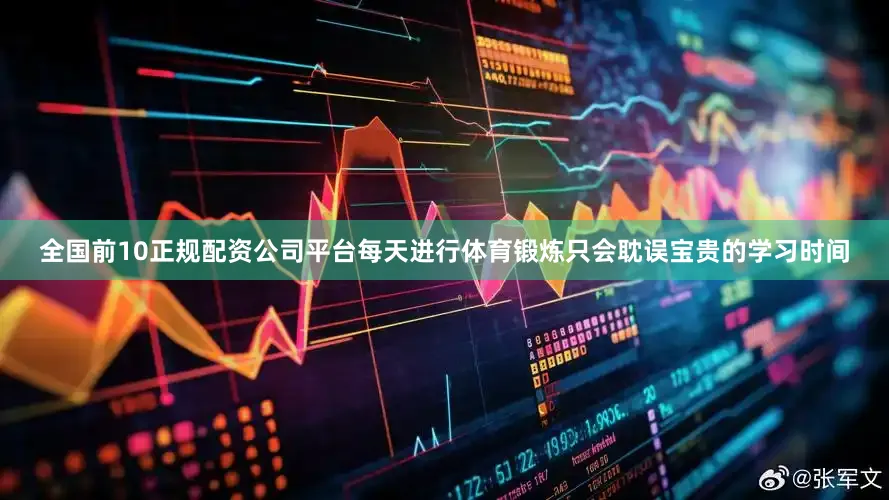 全国前10正规配资公司平台每天进行体育锻炼只会耽误宝贵的学习时间