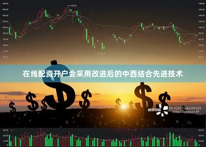在线配资开户会采用改进后的中西结合先进技术