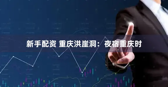 新手配资 重庆洪崖洞：夜宿重庆时