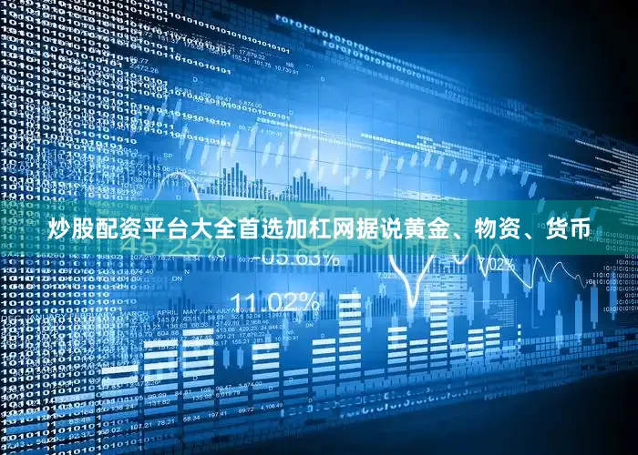 炒股配资平台大全首选加杠网据说黄金、物资、货币