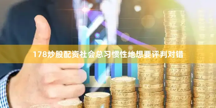 178炒股配资社会总习惯性地想要评判对错