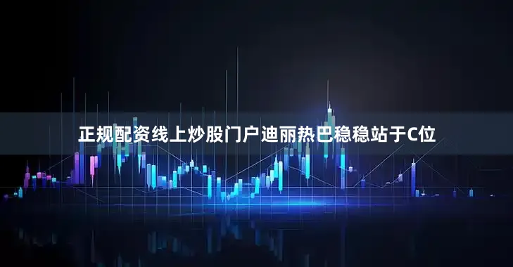 正规配资线上炒股门户迪丽热巴稳稳站于C位