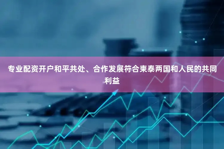 专业配资开户和平共处、合作发展符合柬泰两国和人民的共同利益
