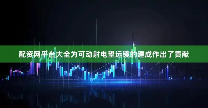 配资网平台大全为可动射电望远镜的建成作出了贡献