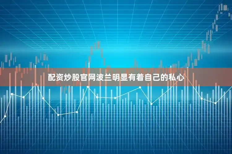 配资炒股官网波兰明显有着自己的私心
